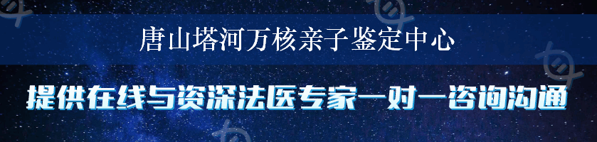 唐山塔河万核亲子鉴定中心